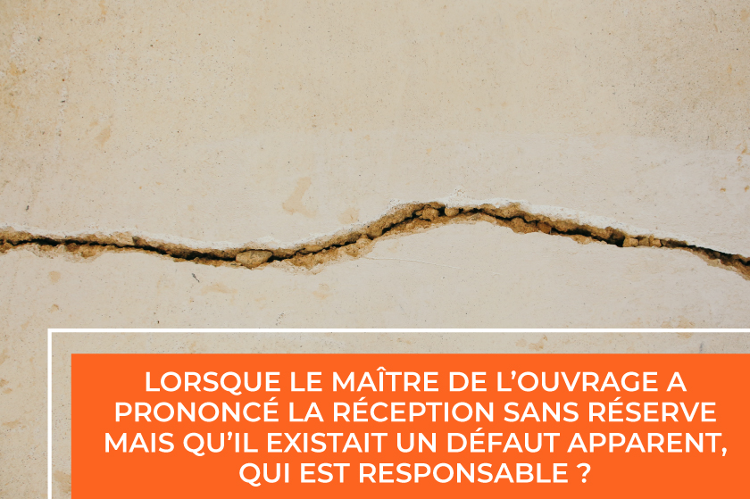 Lorsque le maître de l’ouvrage a prononcé la réception sans réserve mais qu’il existait un défaut apparent, qui est responsable ?