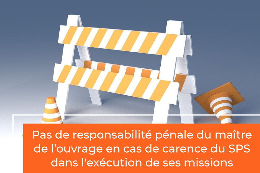 Pas de responsabilité pénale du maître de l’ouvrage en cas de carence du SPS dans l'exécution de ses missions